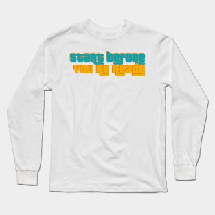 Start before you are ready Long Sleeve T-Shirt